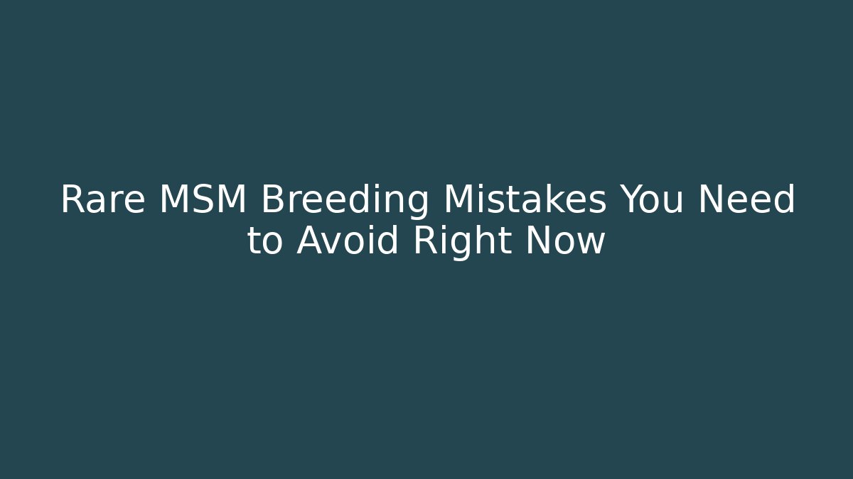 Rare MSM Breeding Mistakes You Need to Avoid Right Now