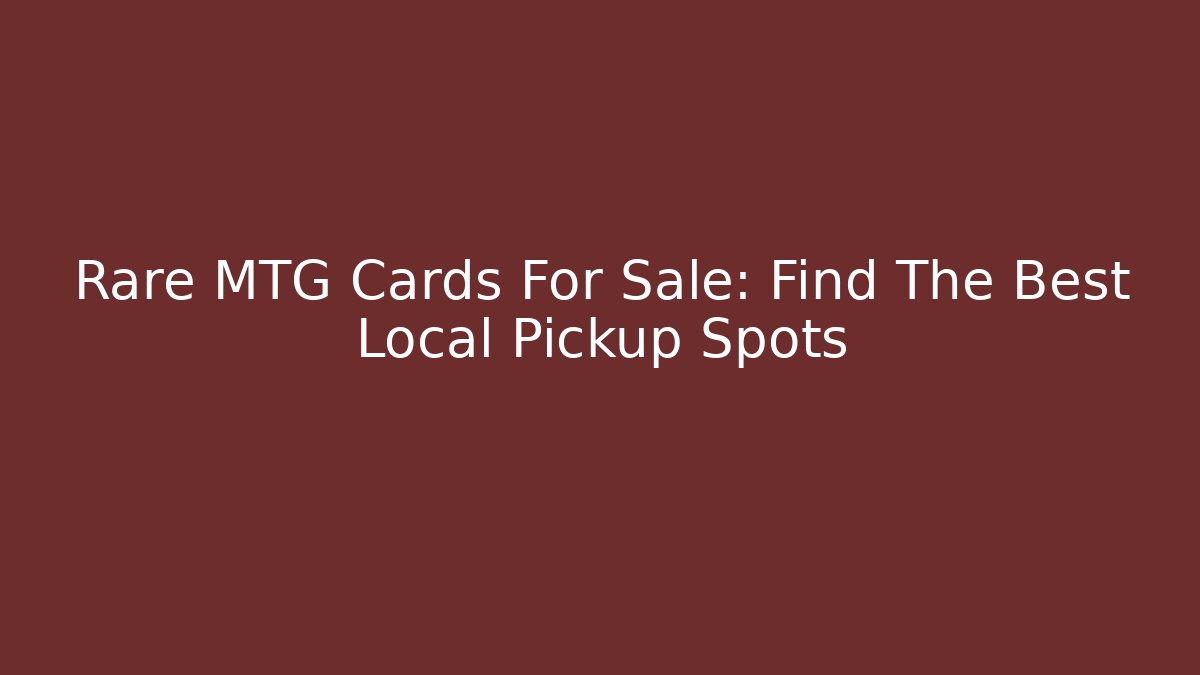 Rare MTG Cards For Sale: Find The Best Local Pickup Spots