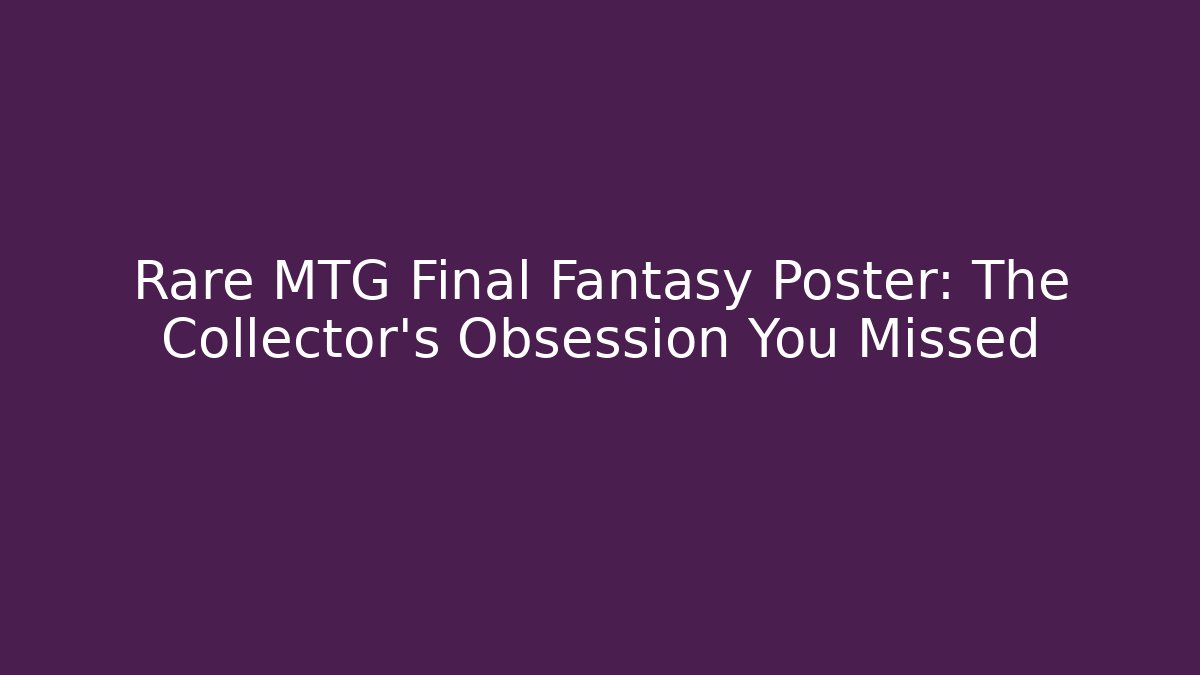 Rare MTG Final Fantasy Poster: The Collector’s Obsession You Missed