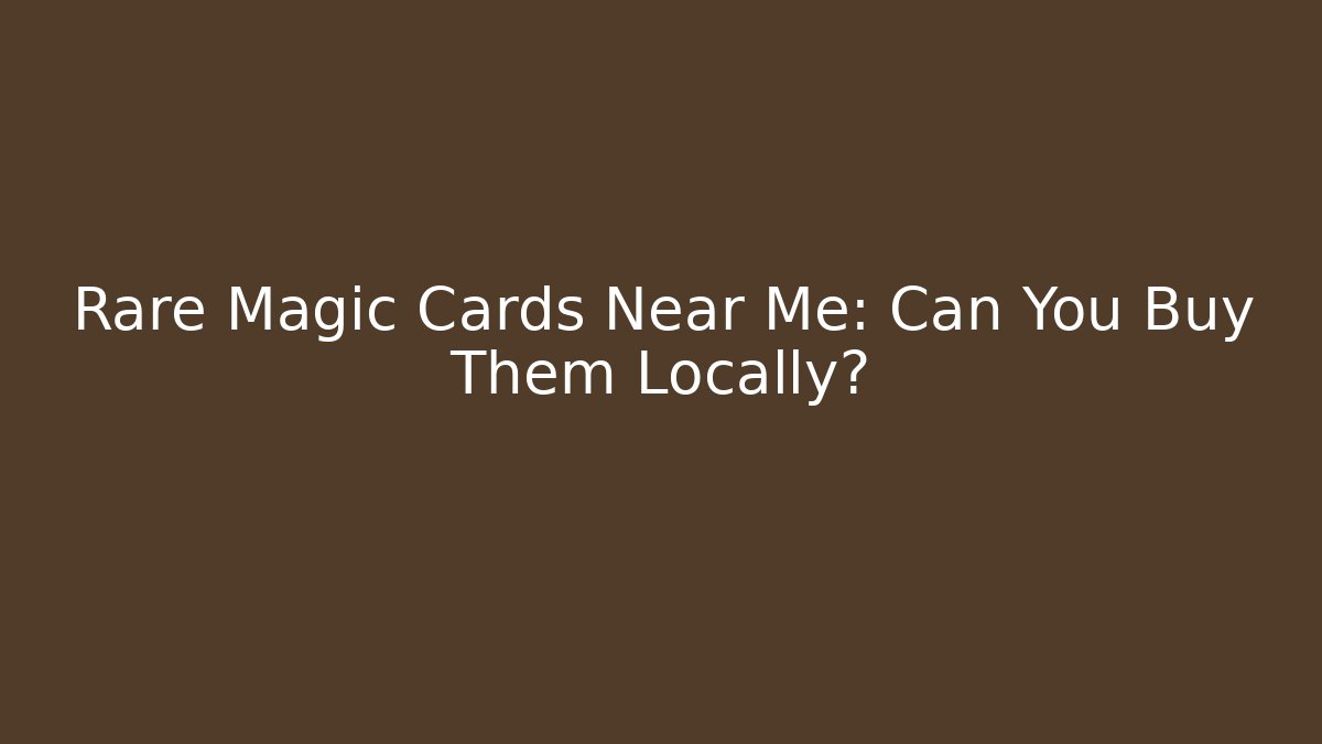 Rare Magic Cards Near Me: Can You Buy Them Locally?