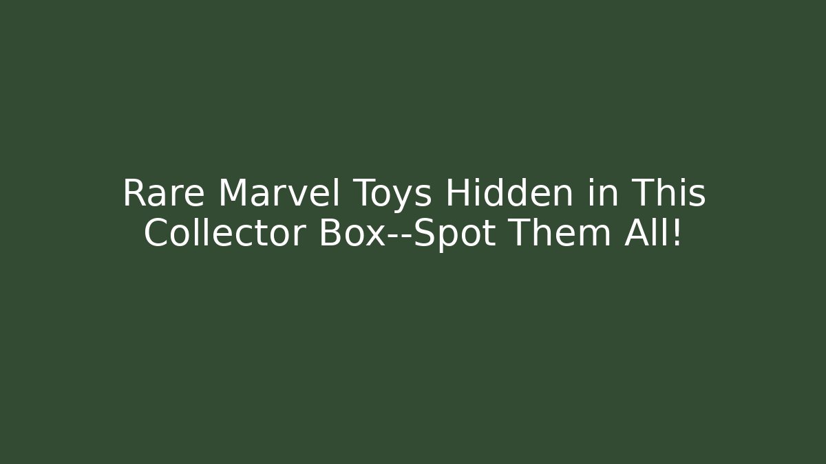 Rare Marvel Toys Hidden in This Collector Box—Spot Them All!