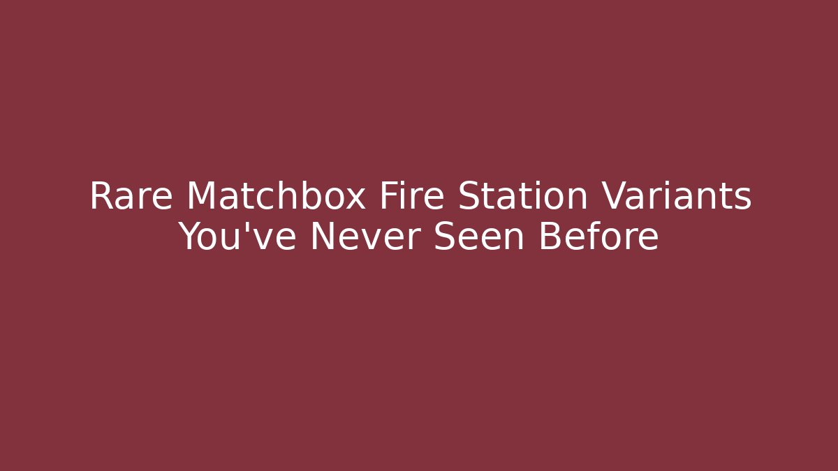 Rare Matchbox Fire Station Variants You’ve Never Seen Before - Critter Realm