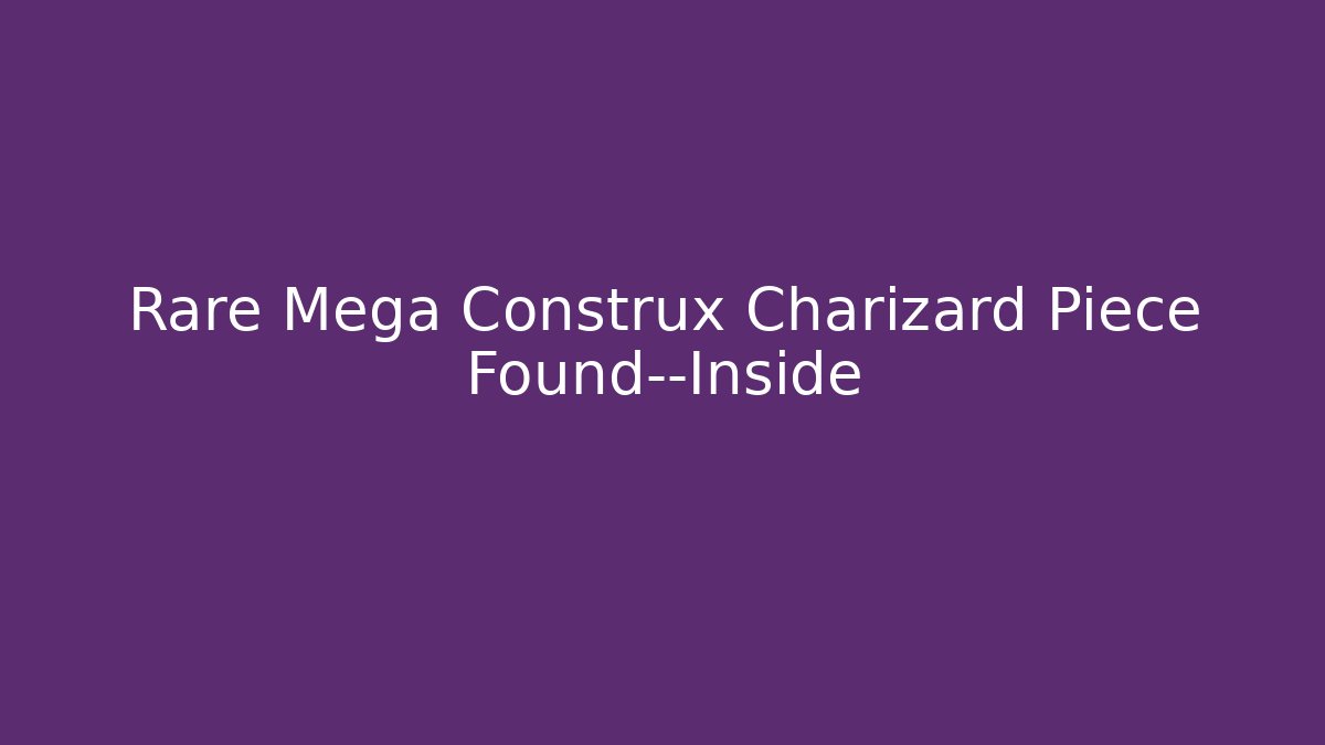 Rare Mega Construx Charizard Piece Found—Inside