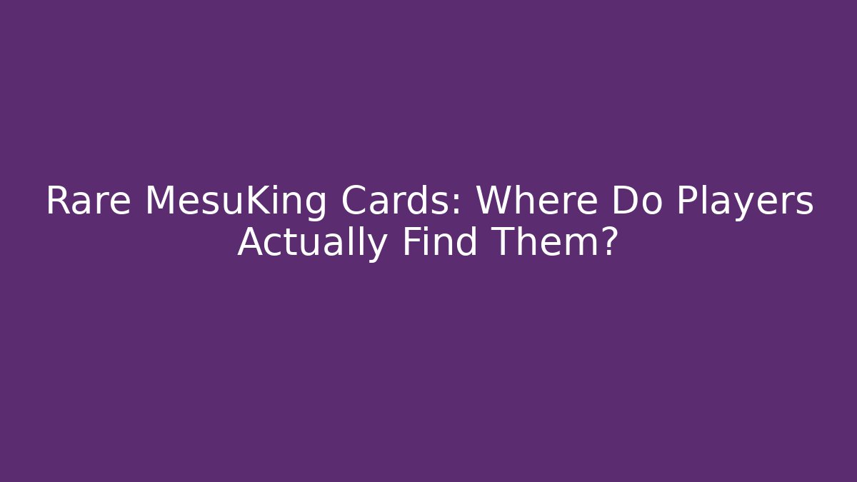 Rare MesuKing Cards: Where Do Players Actually Find Them?