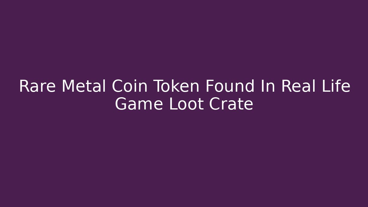 Rare Metal Coin Token Found In Real Life Game Loot Crate