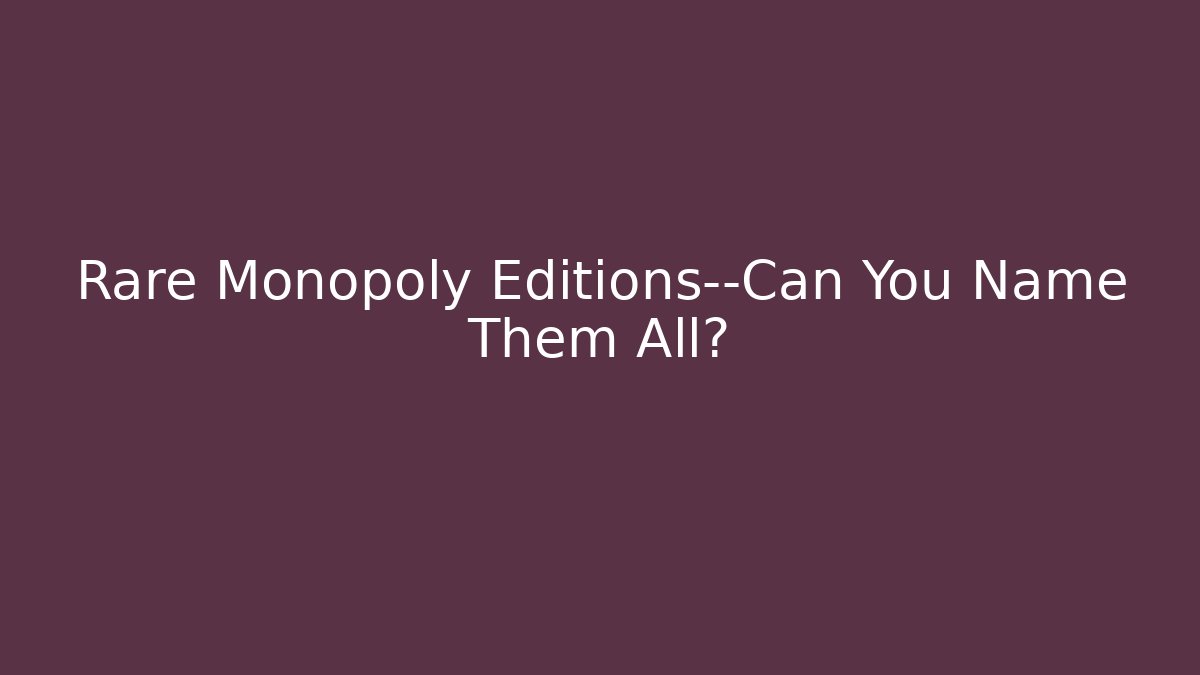 Rare Monopoly Editions—Can You Name Them All? - Critter Realm