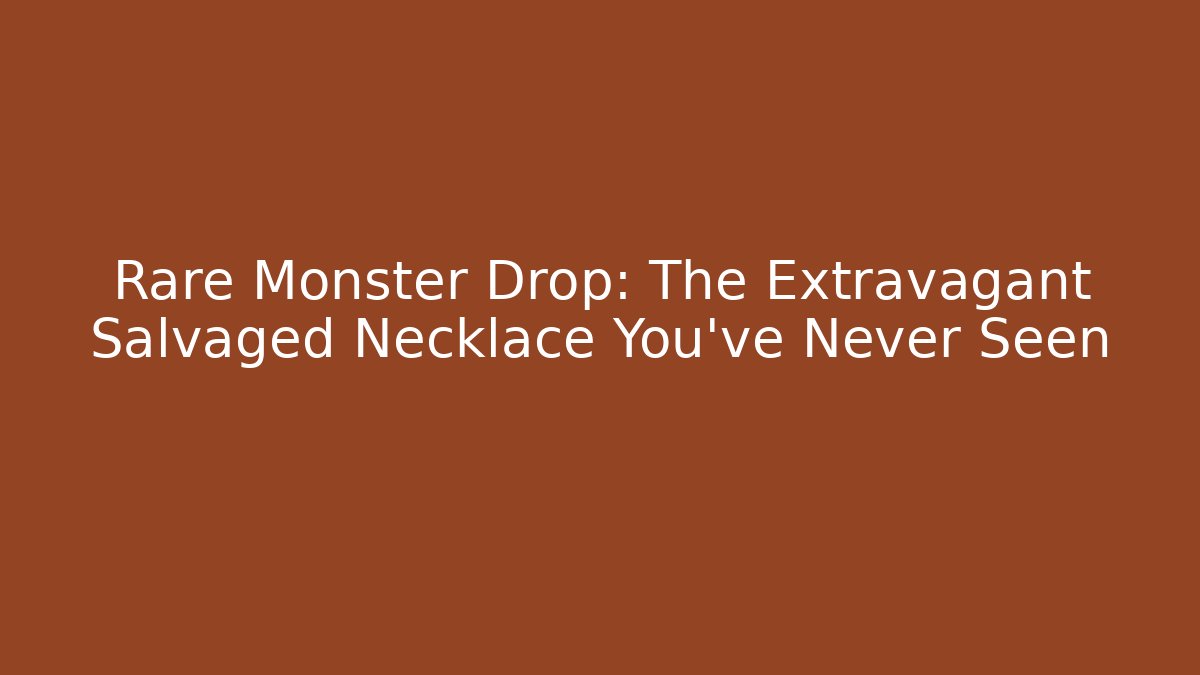 Rare Monster Drop: The Extravagant Salvaged Necklace You’ve Never Seen