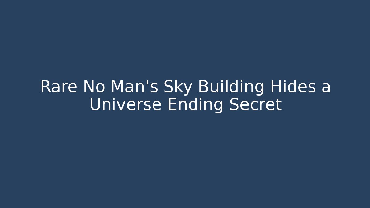 Rare No Man's Sky Building Hides a Universe Ending Secret