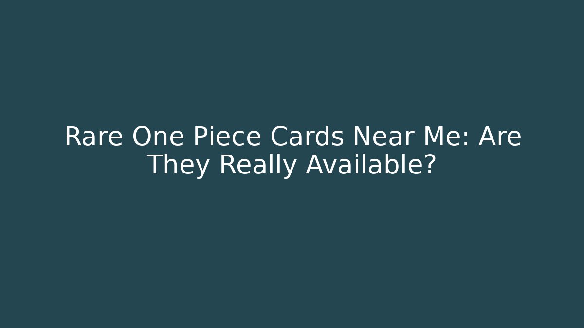 Rare One Piece Cards Near Me: Are They Really Available?