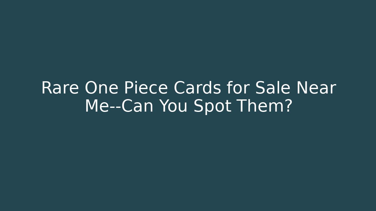 Rare One Piece Cards for Sale Near Me—Can You Spot Them?