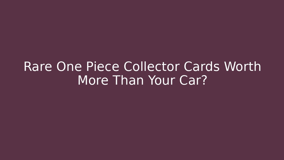Rare One Piece Collector Cards Worth More Than Your Car?