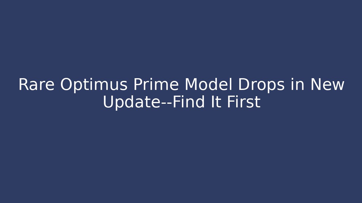 Rare Optimus Prime Model Drops in New Update—Find It First