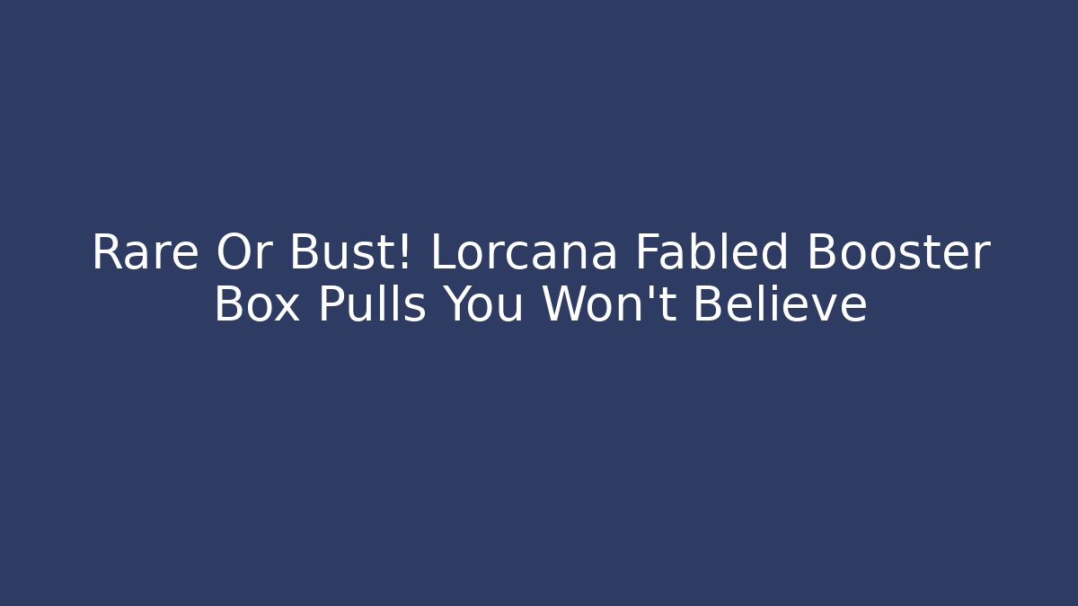 Rare Or Bust! Lorcana Fabled Booster Box Pulls You Won't Believe