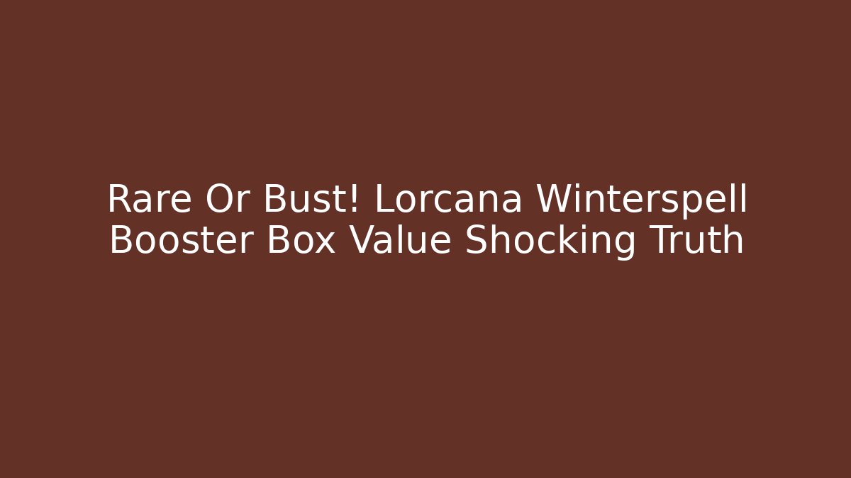 Rare Or Bust! Lorcana Winterspell Booster Box Value Shocking Truth