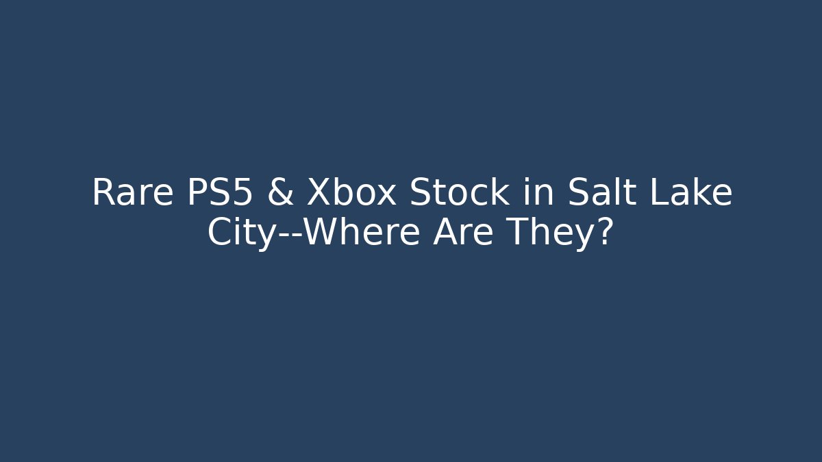 Rare PS5 & Xbox Stock in Salt Lake City—Where Are They?