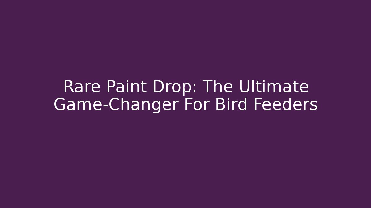 Rare Paint Drop: The Ultimate Game-Changer For Bird Feeders