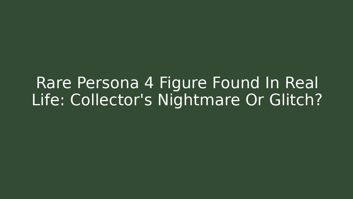 Rare Persona 4 Figure Found In Real Life: Collector's Nightmare Or Glitch?