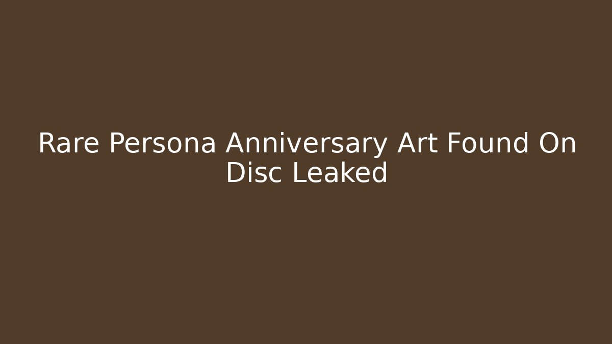 Rare Persona Anniversary Art Found On Disc Leaked