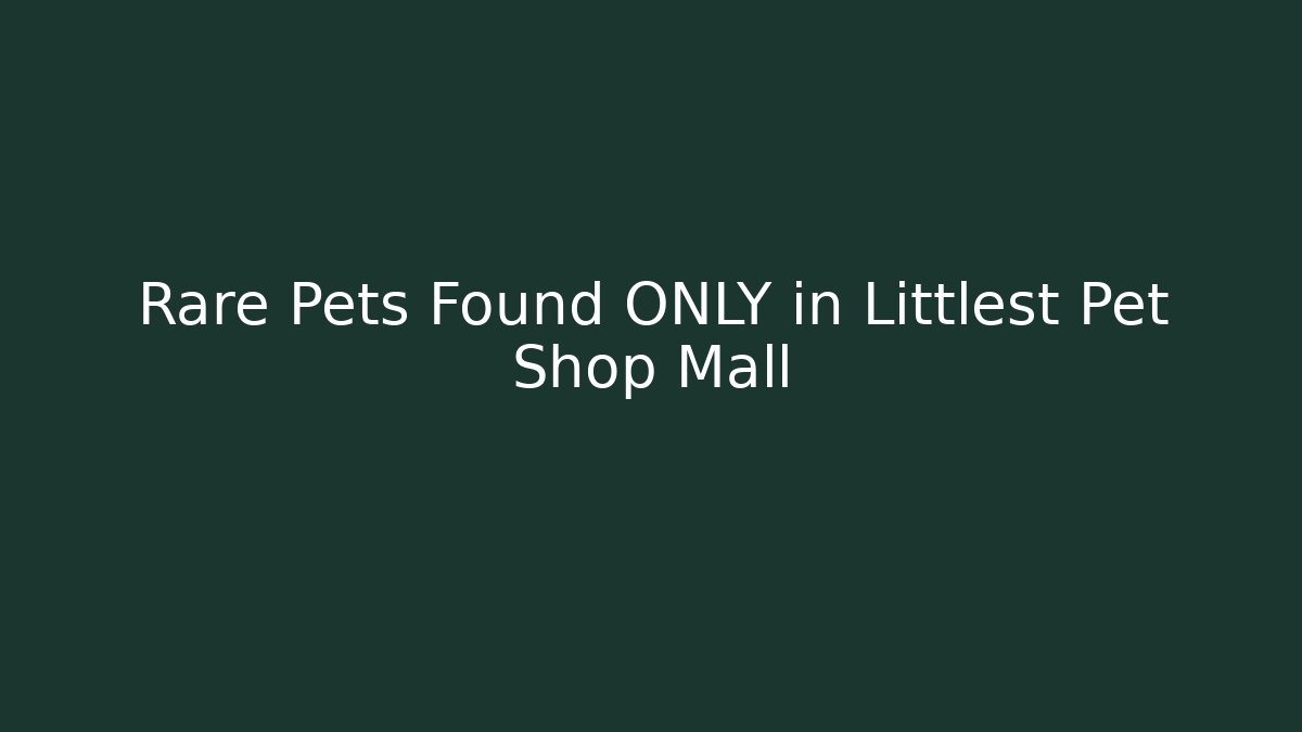 Rare Pets Found ONLY in Littlest Pet Shop Mall