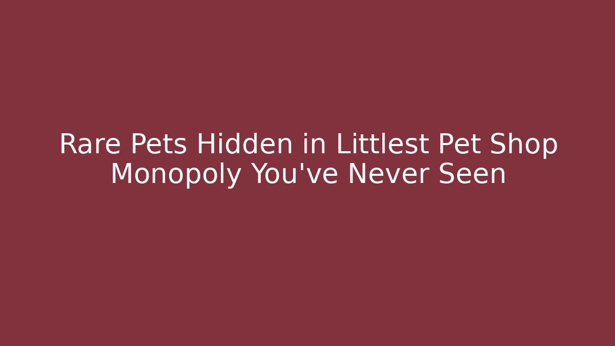 Rare Pets Hidden in Littlest Pet Shop Monopoly You’ve Never Seen