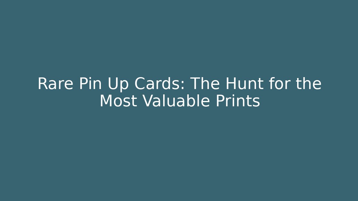 Rare Pin Up Cards: The Hunt for the Most Valuable Prints