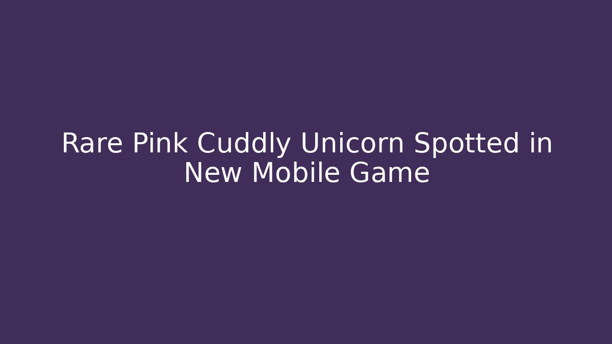 Rare Pink Cuddly Unicorn Spotted in New Mobile Game