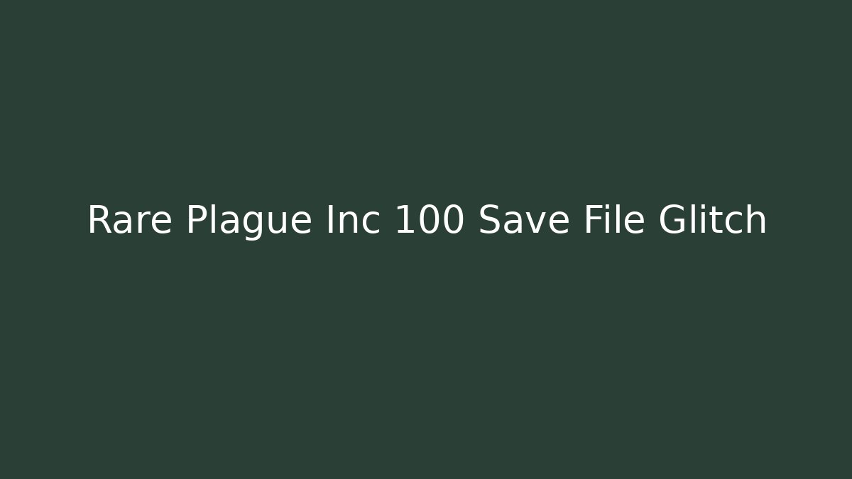 Rare Plague Inc 100 Save File Glitch