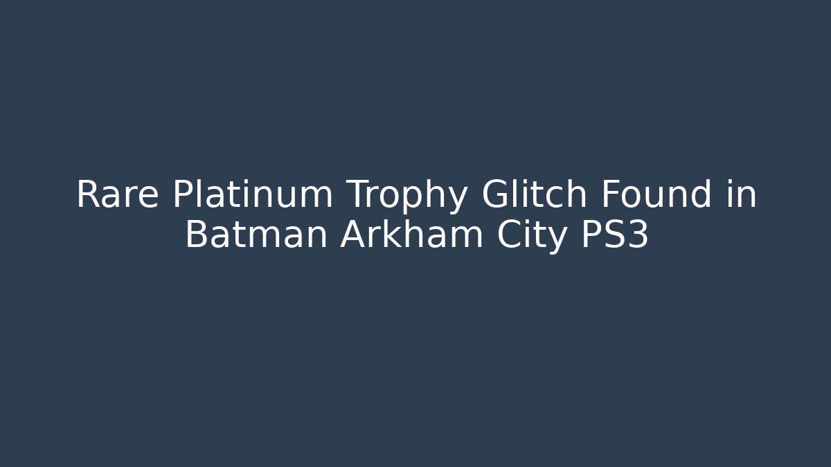 Rare Platinum Trophy Glitch Found in Batman Arkham City PS3