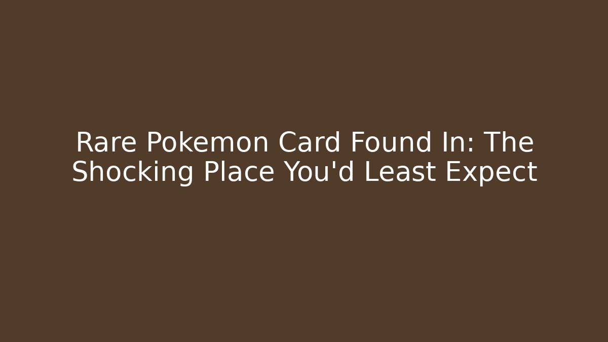 Rare Pokémon Card Found In: The Shocking Place You'd Least Expect