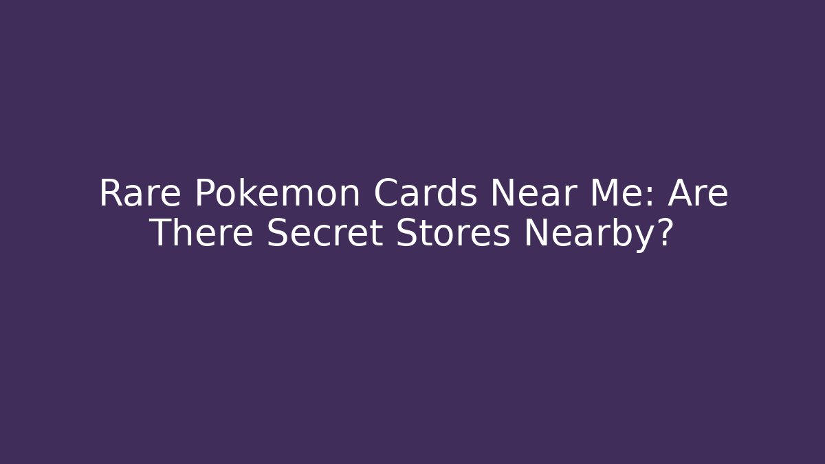 Rare Pokémon Cards Near Me: Are There Secret Stores Nearby?