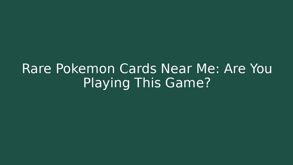 Rare Pokémon Cards Near Me: Are You Playing This Game?