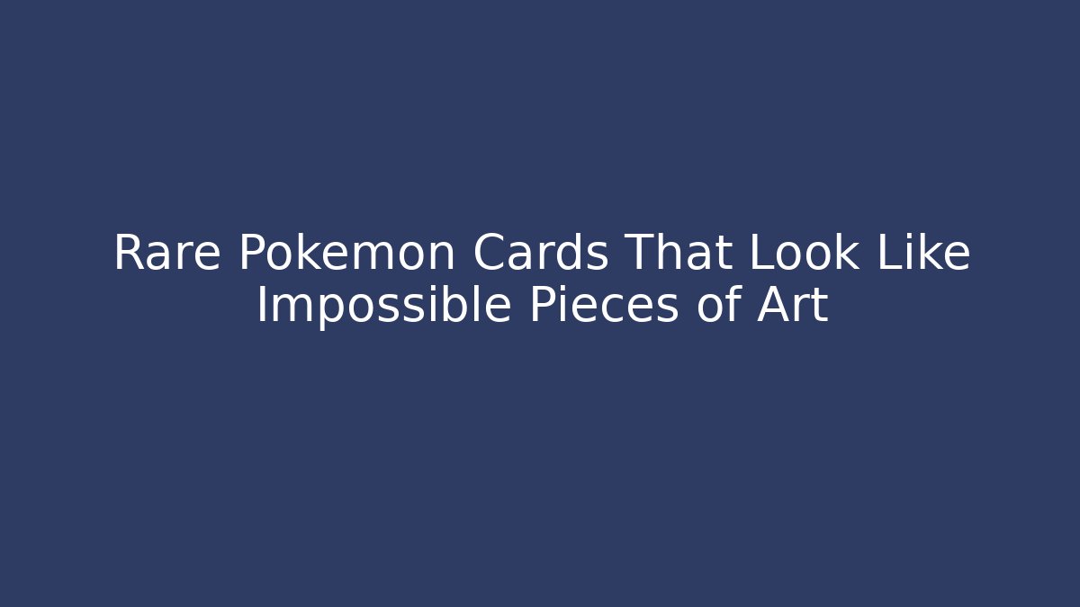 Rare Pokémon Cards That Look Like Impossible Pieces of Art
