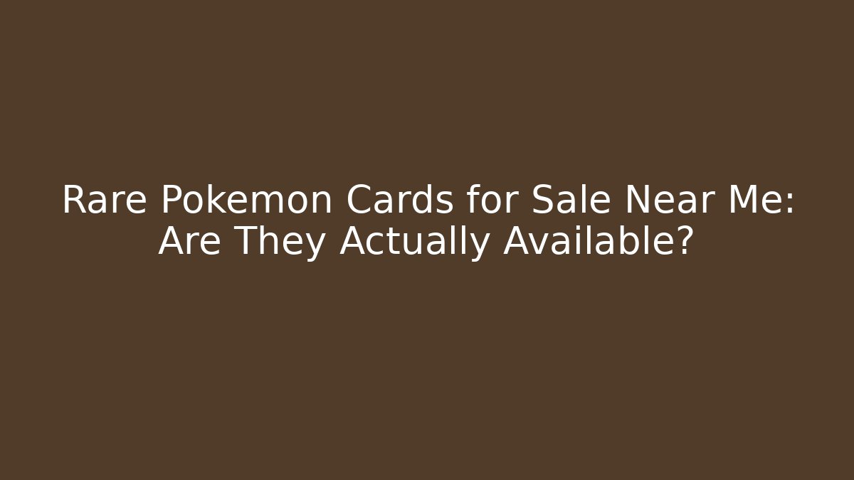 Rare Pokémon Cards for Sale Near Me: Are They Actually Available?