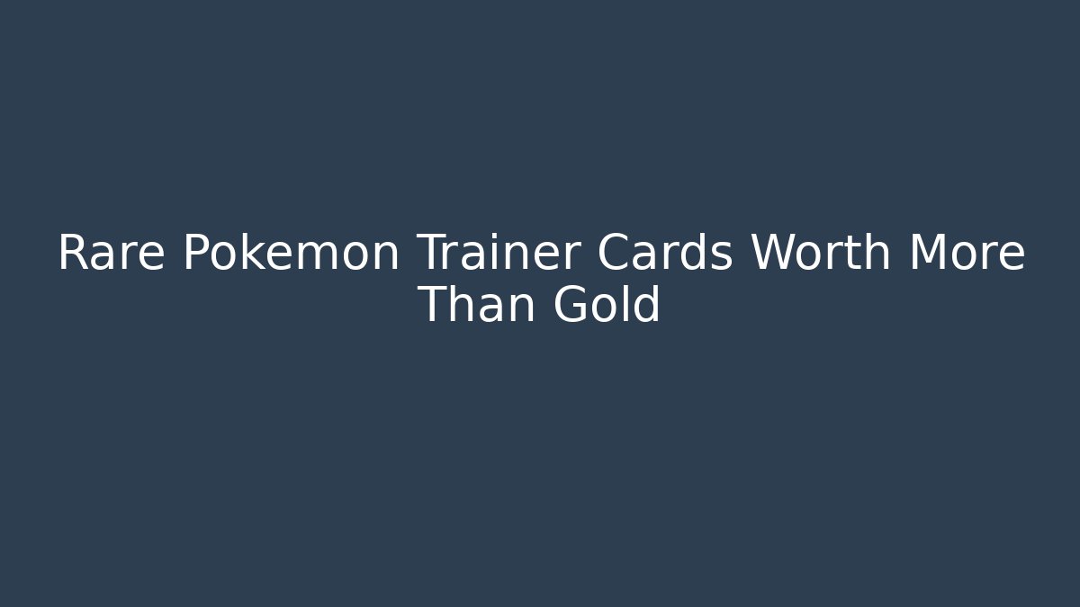 Rare Pokémon Trainer Cards Worth More Than Gold