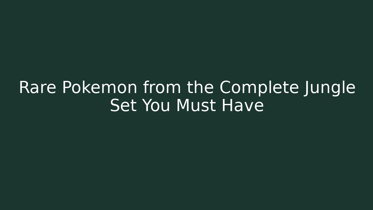 Rare Pokémon from the Complete Jungle Set You Must Have