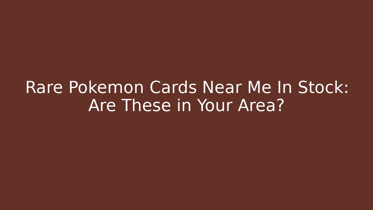 Rare Pokemon Cards Near Me In Stock: Are These in Your Area?