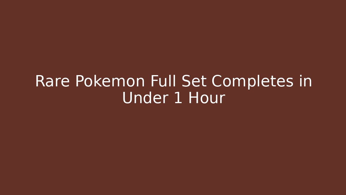 Rare Pokemon Full Set Completes in Under 1 Hour