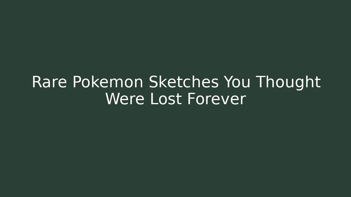 Rare Pokemon Sketches You Thought Were Lost Forever
