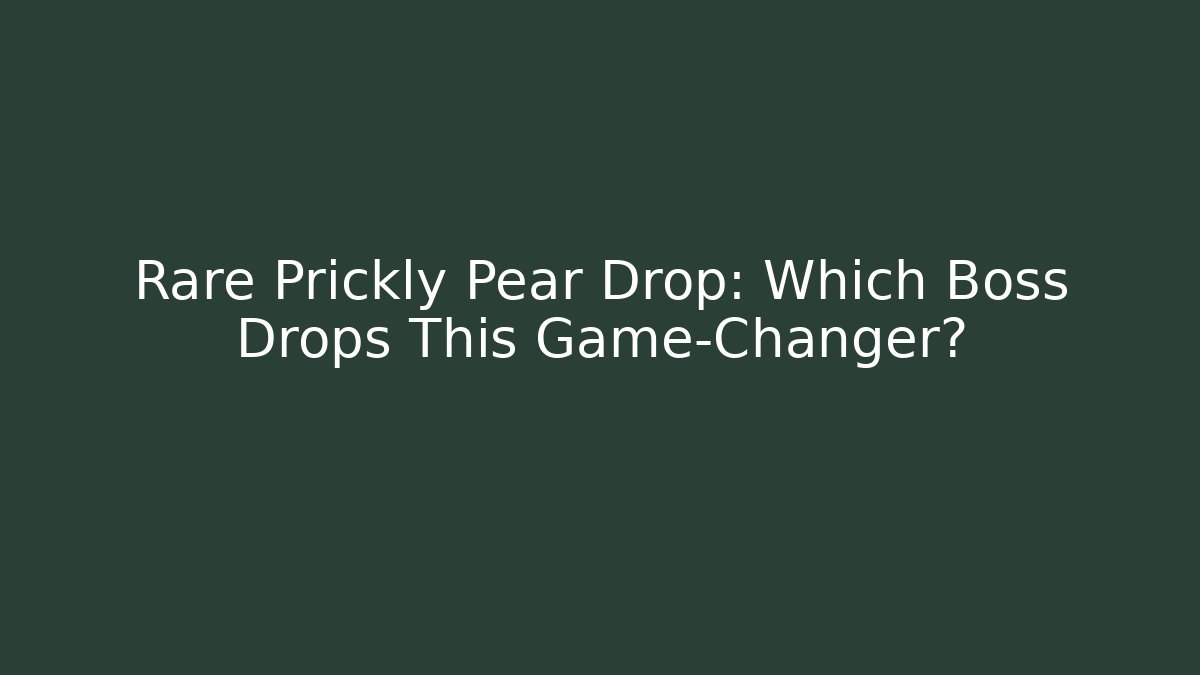 Rare Prickly Pear Drop: Which Boss Drops This Game-Changer?