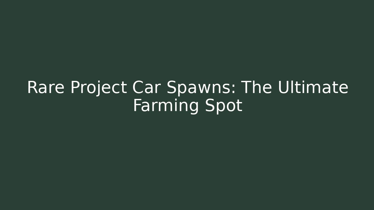 Rare Project Car Spawns: The Ultimate Farming Spot