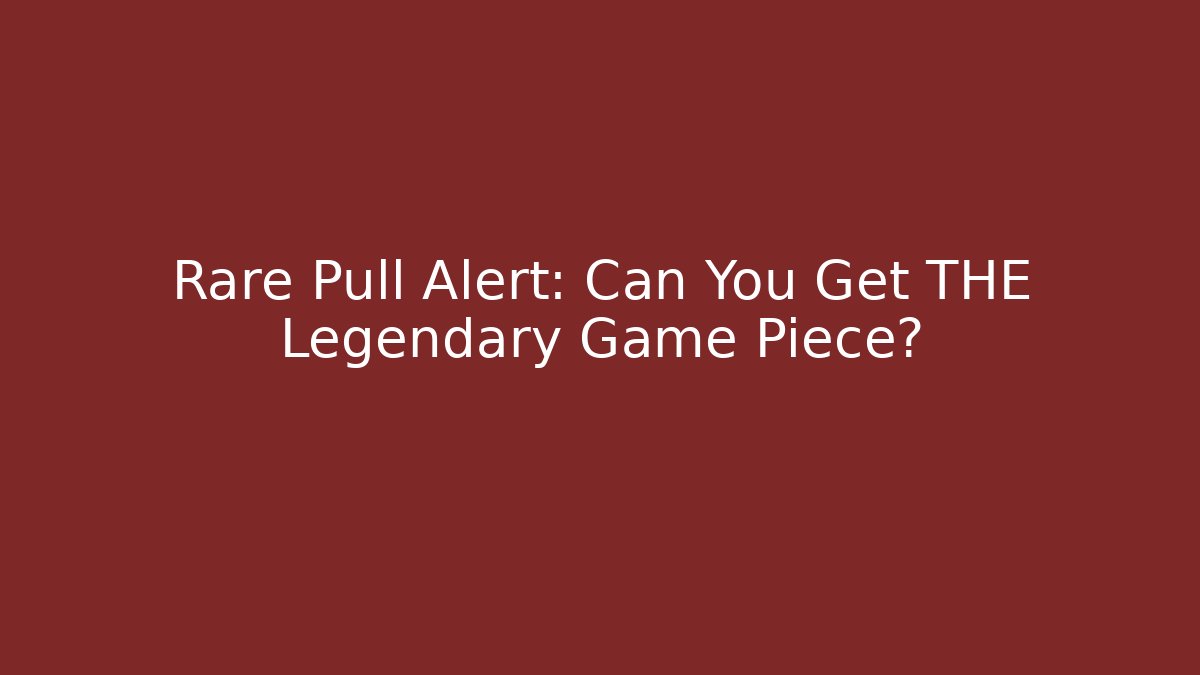 Rare Pull Alert: Can You Get THE Legendary Game Piece?