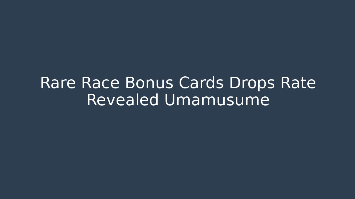 Rare Race Bonus Cards Drops Rate Revealed Umamusume - Critter Realm