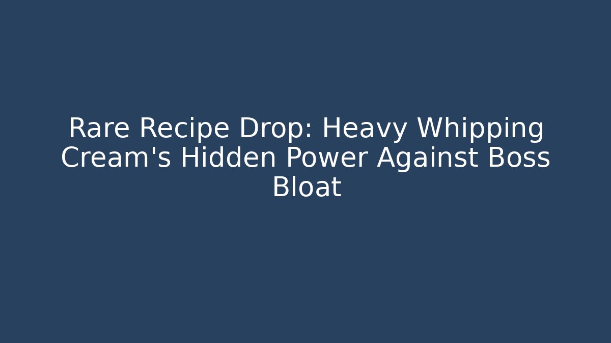 Rare Recipe Drop: Heavy Whipping Cream's Hidden Power Against Boss Bloat