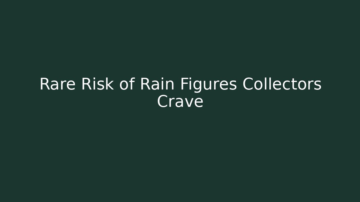 Rare Risk of Rain Figures Collectors Crave