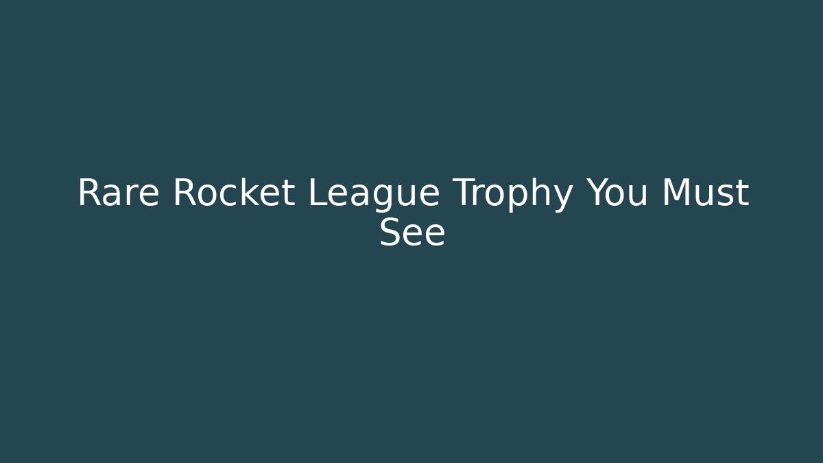 Rare Rocket League Trophy You Must See