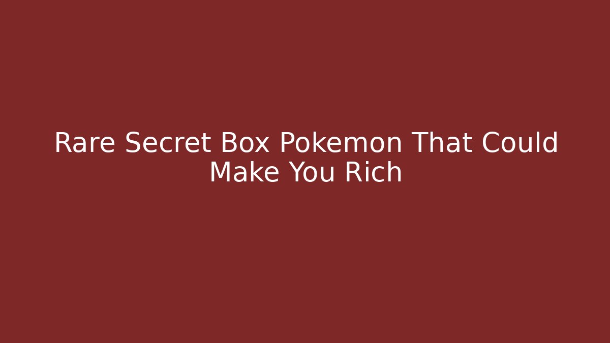 Rare Secret Box Pokémon That Could Make You Rich