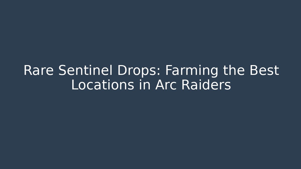 Rare Sentinel Drops: Farming the Best Locations in Arc Raiders