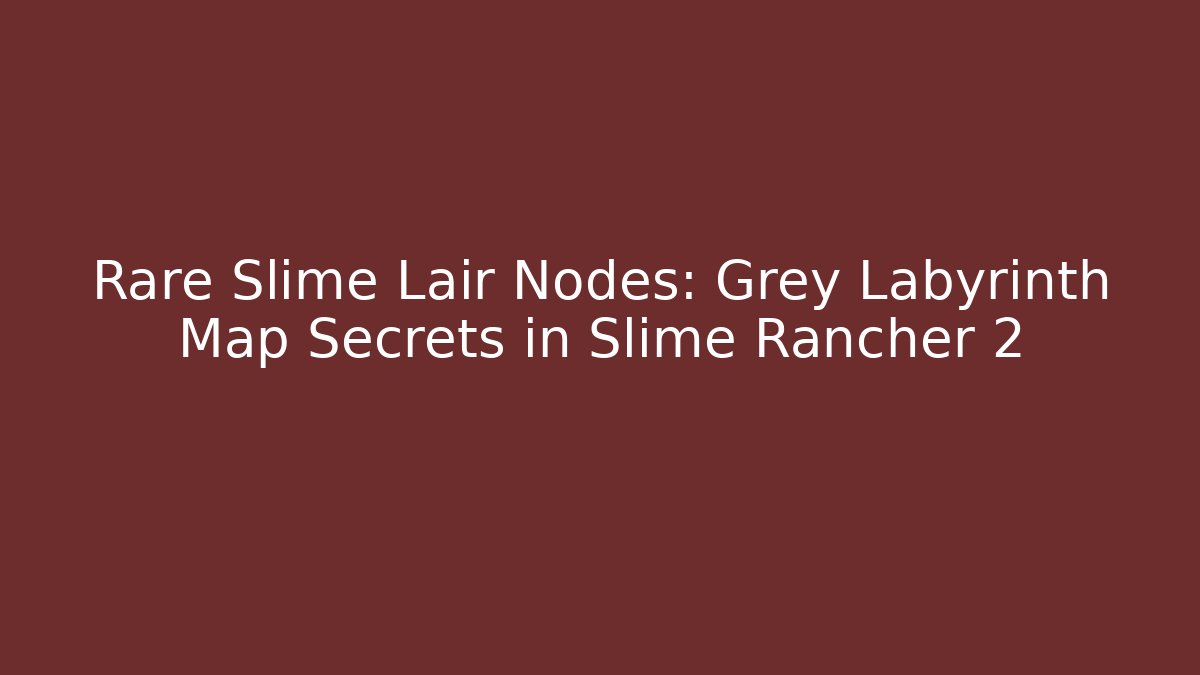 Rare Slime Lair Nodes: Grey Labyrinth Map Secrets in Slime Rancher 2
