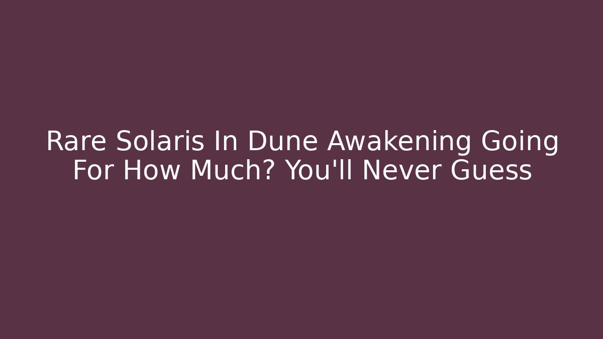 Rare Solaris In Dune Awakening Going For How Much? You’ll Never Guess