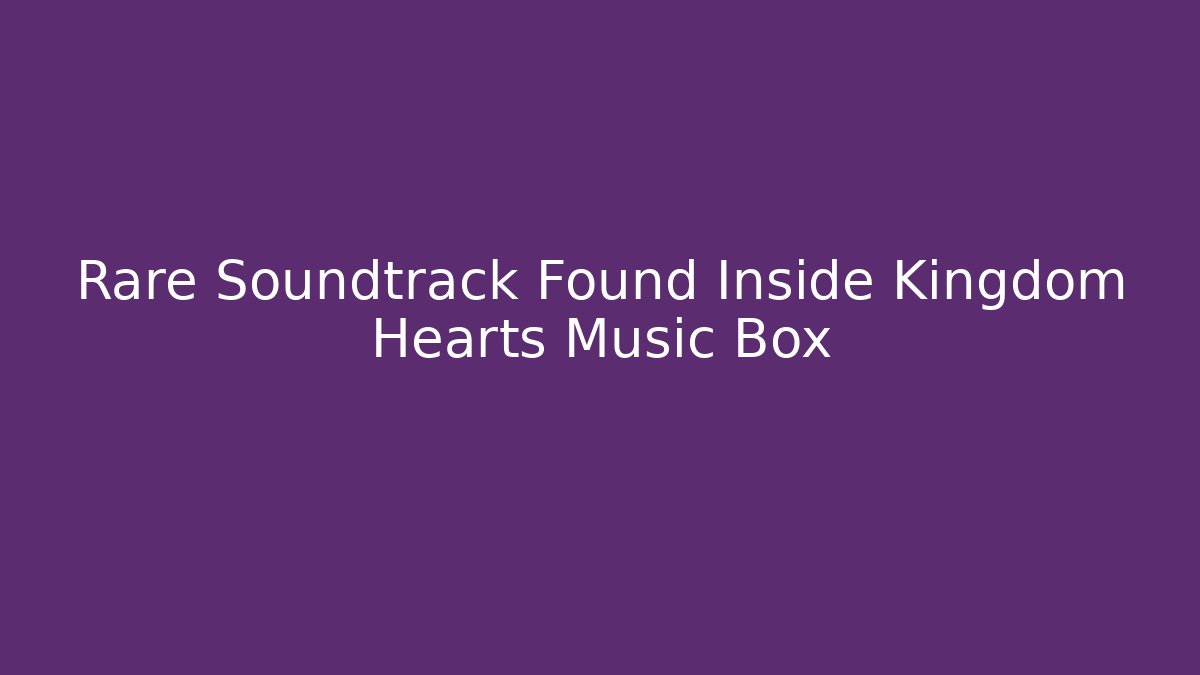 Rare Soundtrack Found Inside Kingdom Hearts Music Box